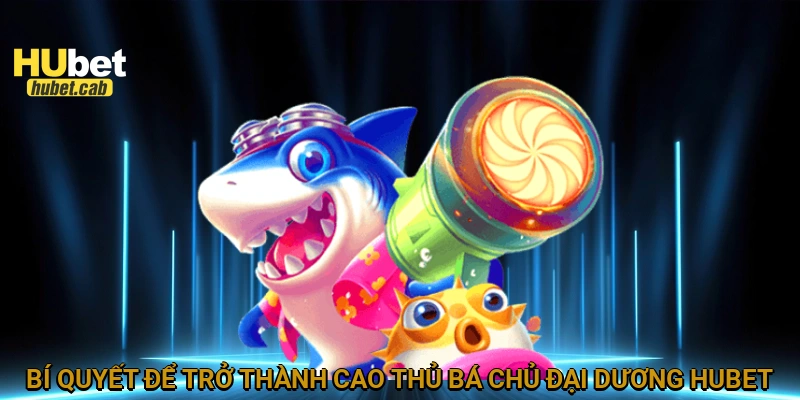 Bí quyết để trở thành cao thủ bá chủ đại dương HUBET