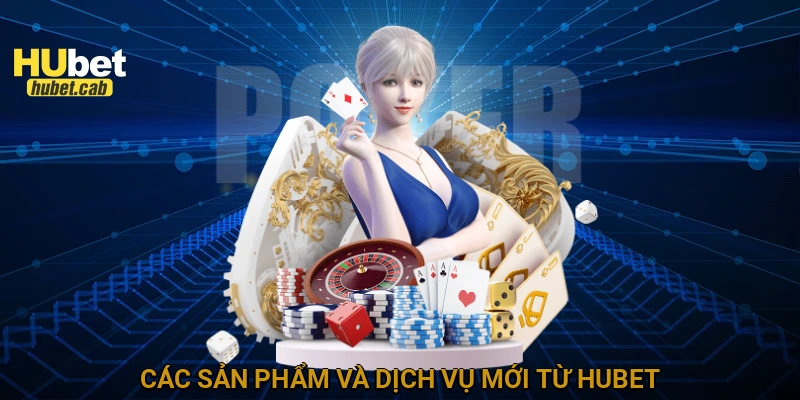 Các sản phẩm và dịch vụ mới từ HUBET