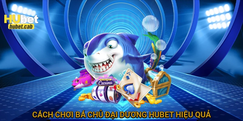 Cách chơi bá chủ đại dương HUBET hiệu quả