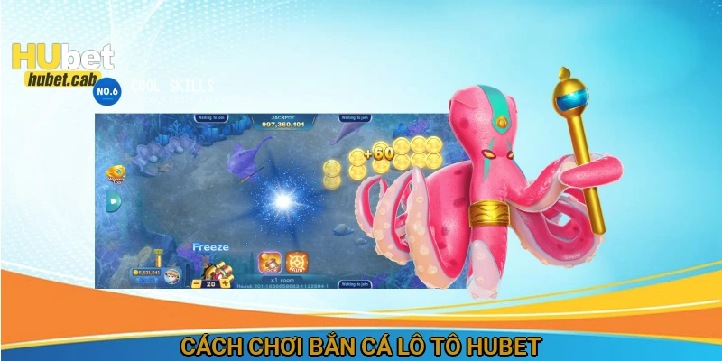 Cách chơi Bắn cá lô tô HUBET