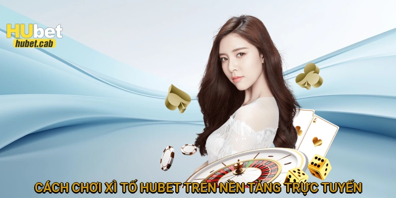 Cách chơi xì tố HUBET trên nền tảng trực tuyến