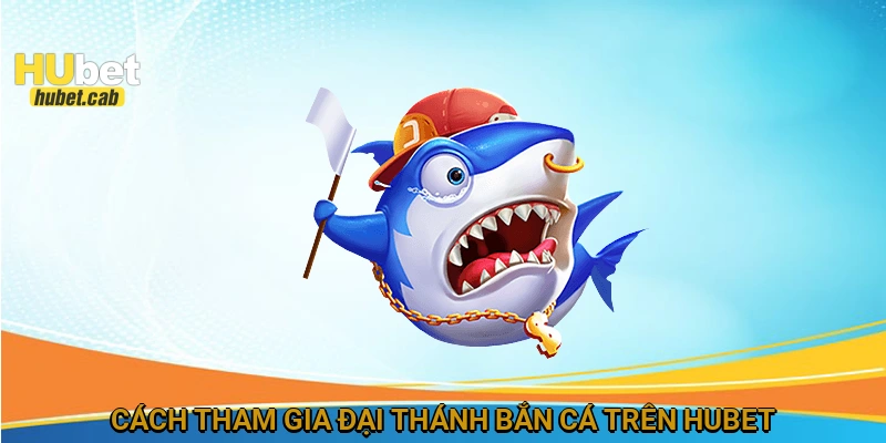 Cách tham gia Đại Thánh Bắn Cá trên HUBET