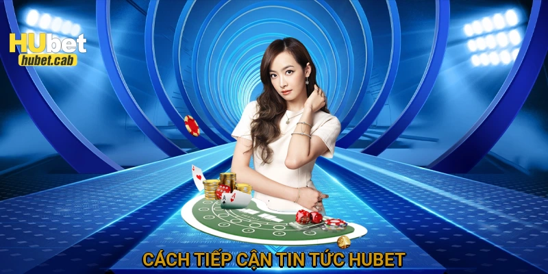Cách tiếp cận tin tức HUBET
