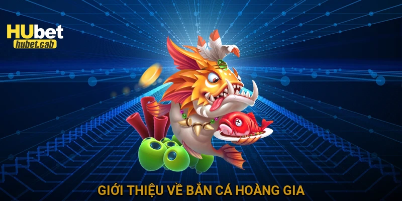 Giới thiệu về bắn cá Hoàng Gia