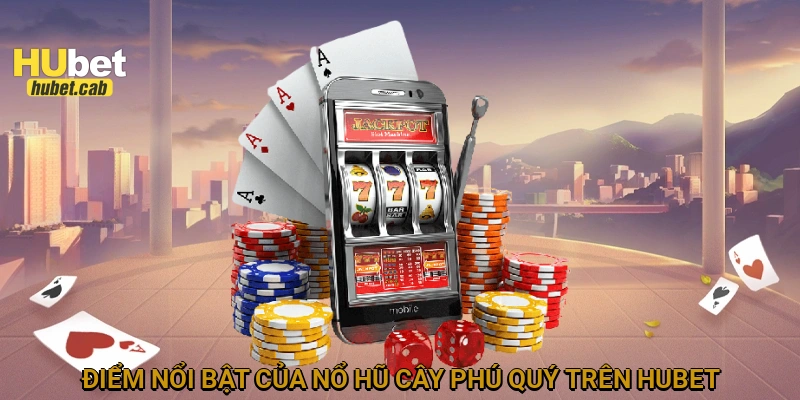 Điểm nổi bật của Nổ hũ cây phú quý trên HUBET
