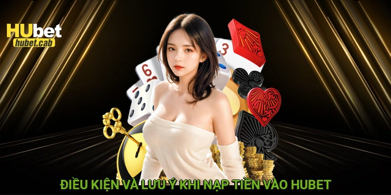 Điều kiện và lưu ý khi nạp tiền vào HUBET