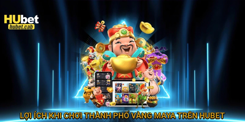 Lợi ích khi chơi Thành phố vàng Maya trên HUBET
