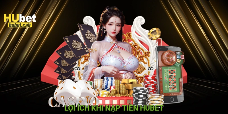 Lợi ích khi nạp tiền HUBET