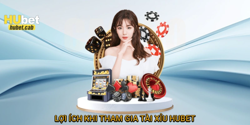 Lợi ích khi tham gia tài xỉu HUBET