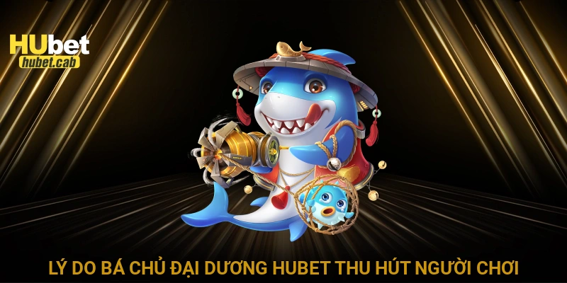 Lý do bá chủ đại dương HUBET thu hút người chơi