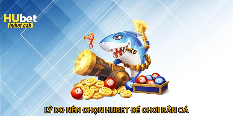 Lý do nên chọn HUBET để chơi bắn cá