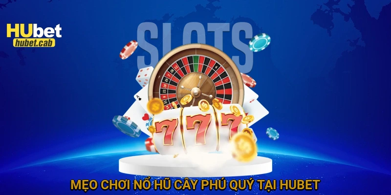 Mẹo chơi Nổ hũ cây phú quý tại HUBET
