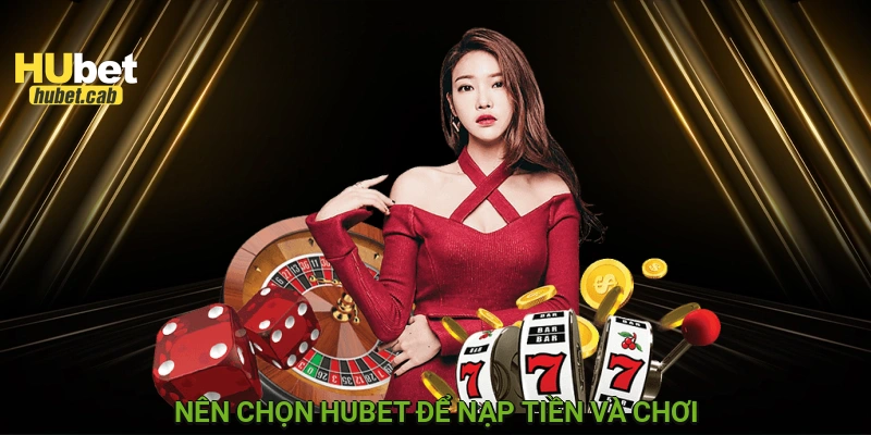 Nên chọn HUBET để nạp tiền và chơi