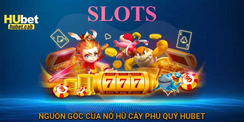 Nguồn gốc của Nổ hũ cây phú quý HUBET