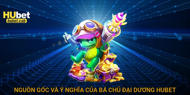 Nguồn gốc và ý nghĩa của bá chủ đại dương HUBET