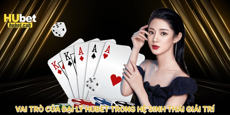 Vai trò của đại lý HUBET trong hệ sinh thái giải trí